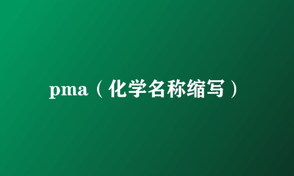 pma（化学名称缩写）