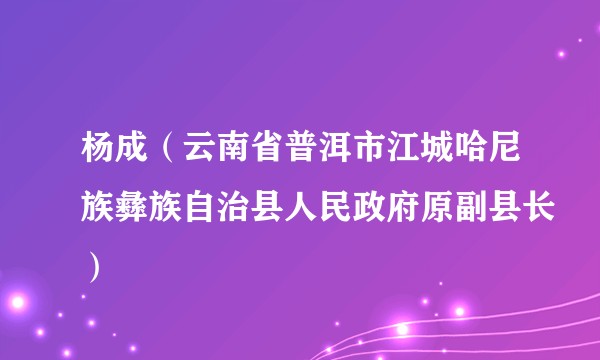 杨成(云南省普洱市江城哈尼族彝族自治县人民政府原副县长)