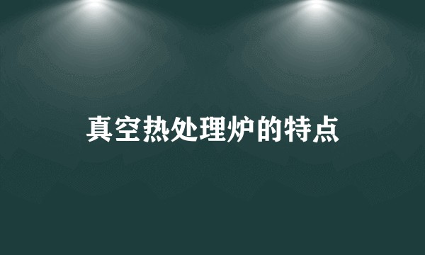 真空热处理炉的特点