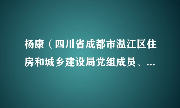 杨康（四川省成都市温江区住房和城乡建设局党组成员、调研员）