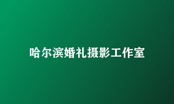 哈尔滨婚礼摄影工作室