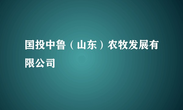 国投中鲁（山东）农牧发展有限公司