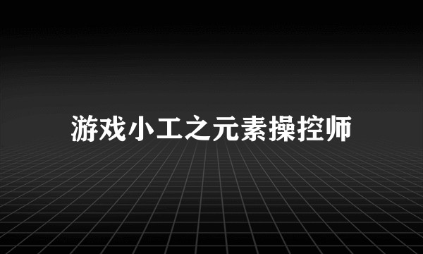 游戏小工之元素操控师