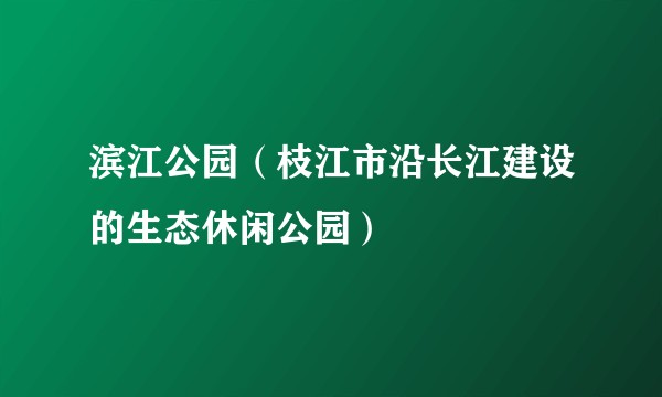 滨江公园(枝江市沿长江建设的生态休闲公园)