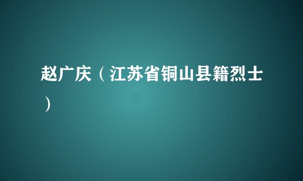 赵广庆（江苏省铜山县籍烈士）