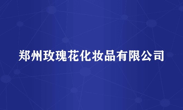 郑州玫瑰花化妆品有限公司