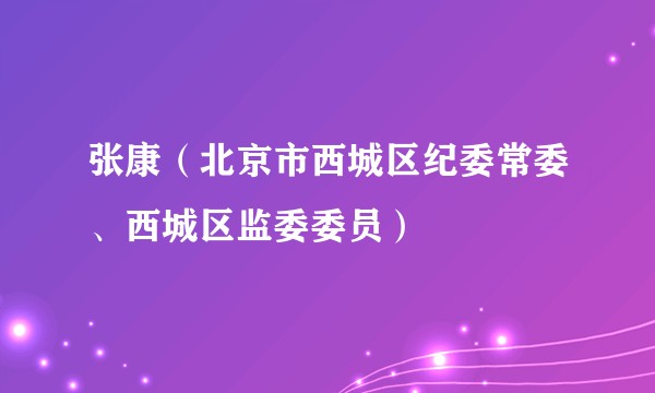 张康（北京市西城区纪委常委、西城区监委委员）