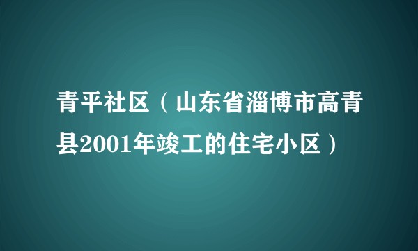 青平社区（山东省淄博市高青县2001年竣工的住宅小区）