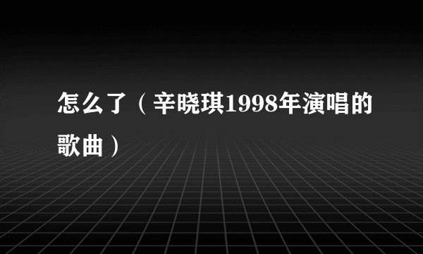 怎么了（辛晓琪1998年演唱的歌曲）