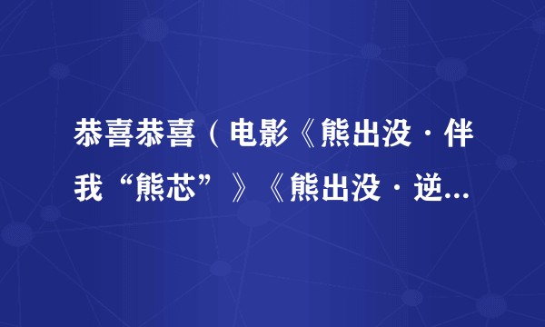 恭喜恭喜（电影《熊出没·伴我“熊芯”》《熊出没·逆转时空》新春推广曲）