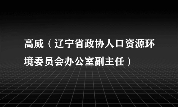 高威（辽宁省政协人口资源环境委员会办公室副主任）