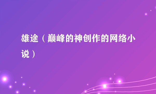 雄途（巅峰的神创作的网络小说）