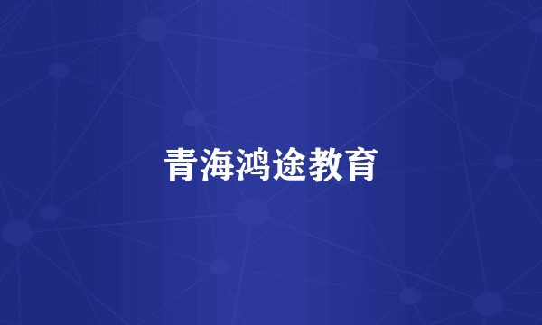 青海鸿途教育