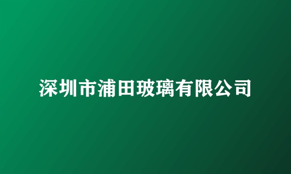 深圳市浦田玻璃有限公司