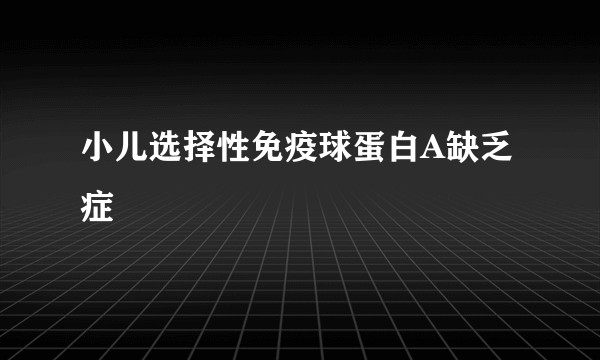 小儿选择性免疫球蛋白A缺乏症