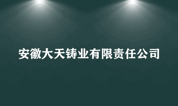 安徽大天铸业有限责任公司