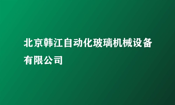 北京韩江自动化玻璃机械设备有限公司