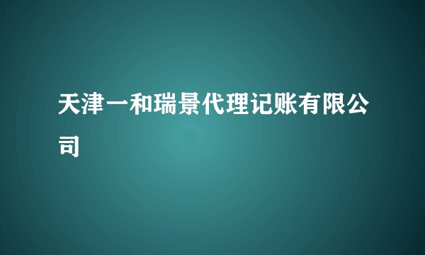 天津一和瑞景代理记账有限公司
