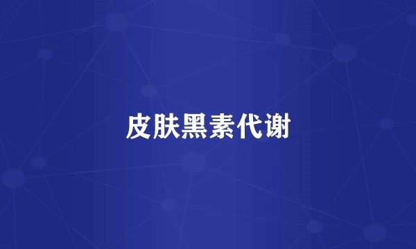 皮肤黑素代谢