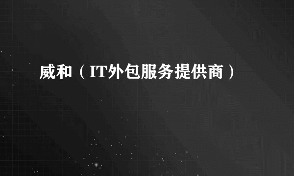 威和(IT外包服务提供商)