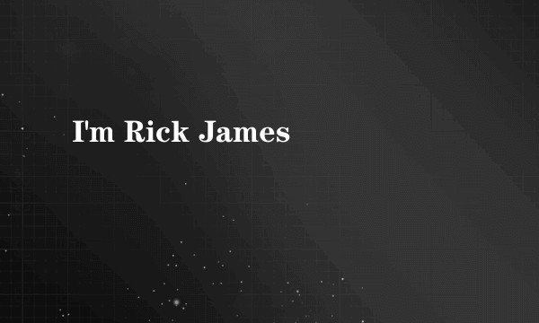 I'm Rick James