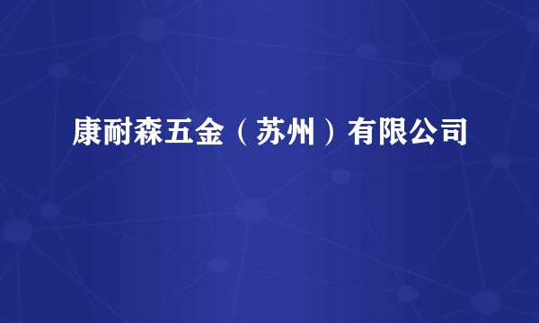 康耐森五金(苏州)有限公司