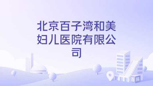 北京百子湾和美妇儿医院有限公司