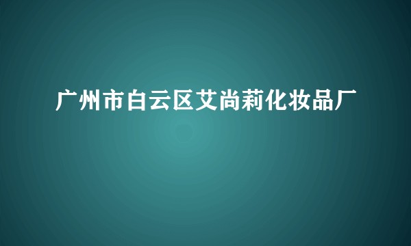 广州市白云区艾尚莉化妆品厂
