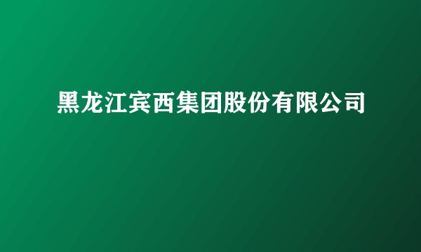 黑龙江宾西集团股份有限公司