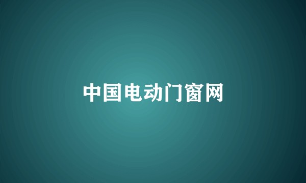 中国电动门窗网