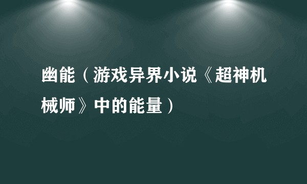 幽能（游戏异界小说《超神机械师》中的能量）