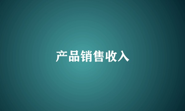 产品销售收入