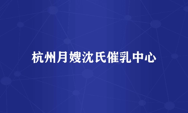 杭州月嫂沈氏催乳中心