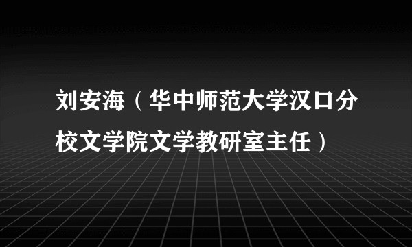 刘安海（华中师范大学汉口分校文学院文学教研室主任）