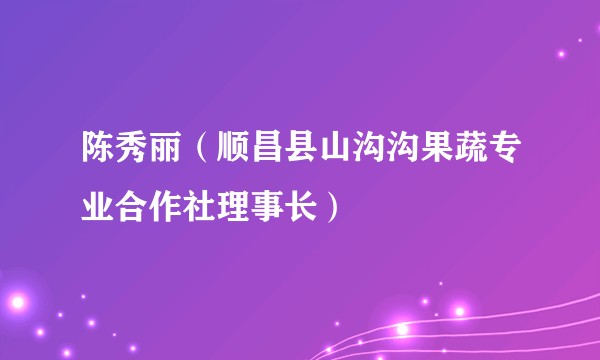 陈秀丽（顺昌县山沟沟果蔬专业合作社理事长）