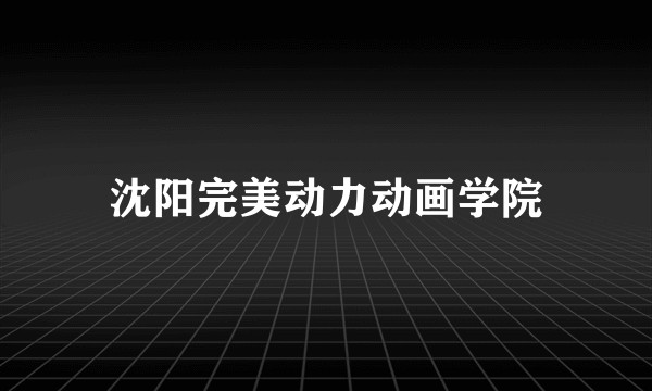 沈阳完美动力动画学院