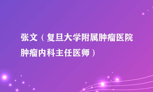张文（复旦大学附属肿瘤医院肿瘤内科主任医师）