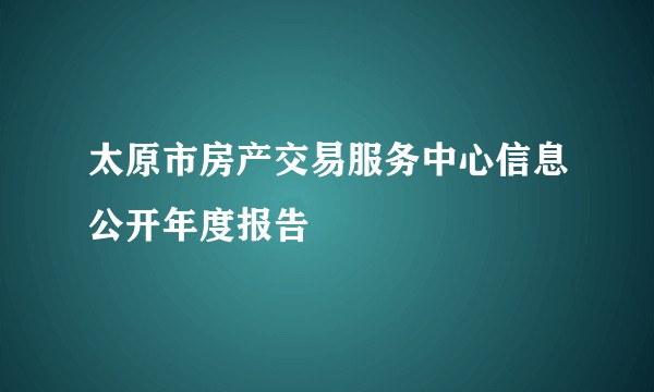 太原市房产交易服务中心信息公开年度报告