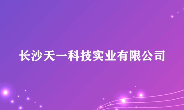 长沙天一科技实业有限公司