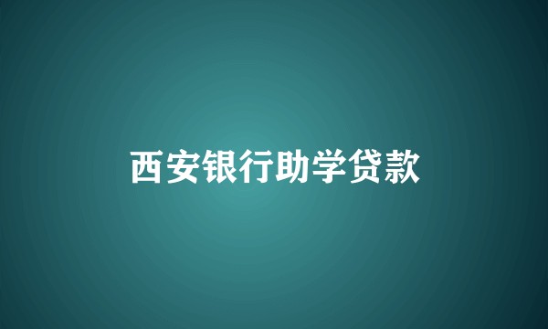 西安银行助学贷款