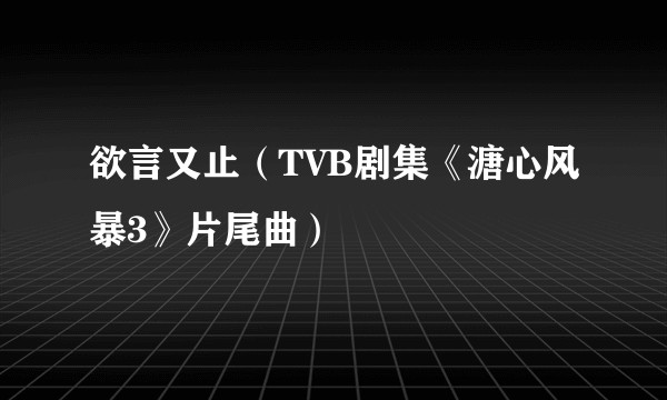 欲言又止（TVB剧集《溏心风暴3》片尾曲）