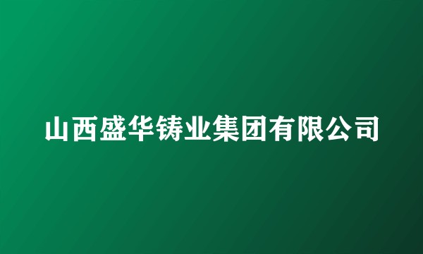 山西盛华铸业集团有限公司