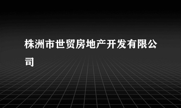 株洲市世贸房地产开发有限公司