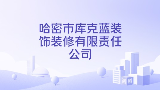 哈密市库克蓝装饰装修有限责任公司