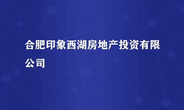 合肥印象西湖房地产投资有限公司