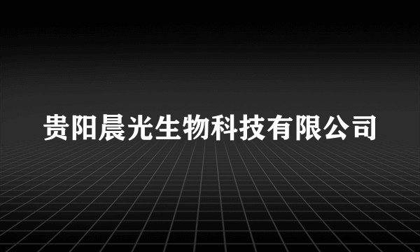 贵阳晨光生物科技有限公司