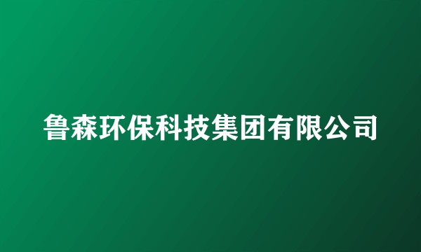 鲁森环保科技集团有限公司