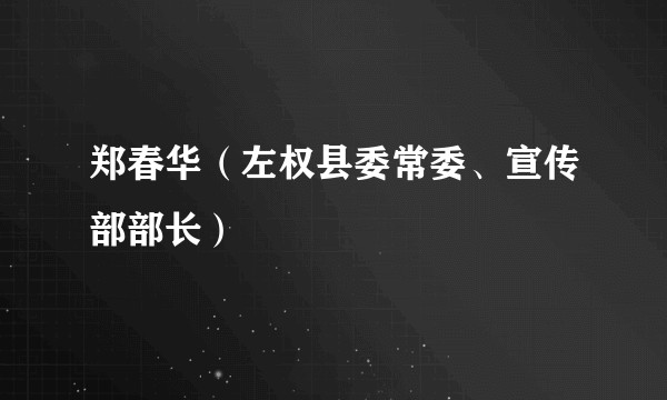 郑春华（左权县委常委、宣传部部长）