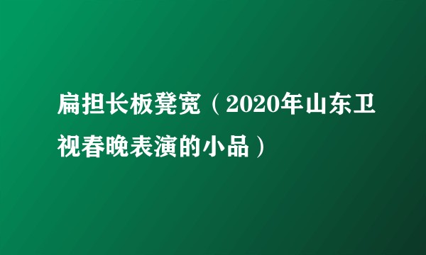 扁担长板凳宽（2020年山东卫视春晚表演的小品）