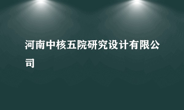 河南中核五院研究设计有限公司